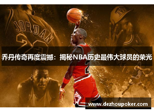 乔丹传奇再度震撼：揭秘NBA历史最伟大球员的荣光