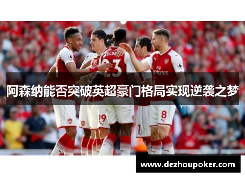 阿森纳能否突破英超豪门格局实现逆袭之梦