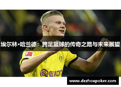 埃尔林·哈兰德：跨足篮球的传奇之路与未来展望