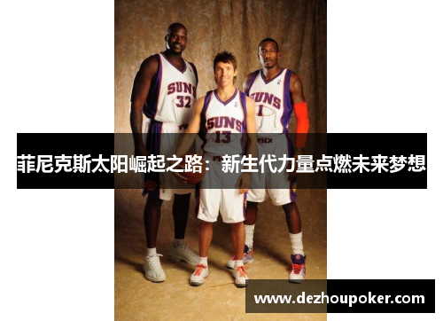 菲尼克斯太阳崛起之路：新生代力量点燃未来梦想