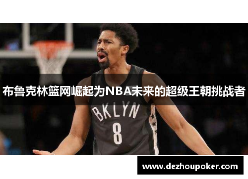 布鲁克林篮网崛起为NBA未来的超级王朝挑战者