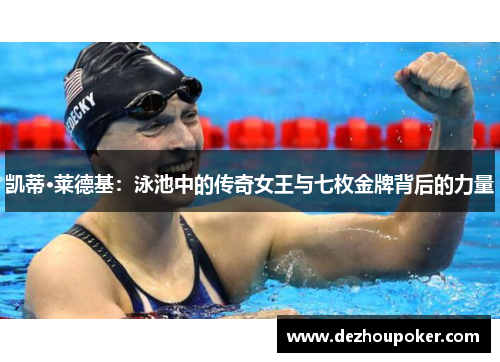 凯蒂·莱德基:泳池中的传奇女王与七枚金牌背后的力量 凯蒂·莱德基:泳池中的传奇女王与七枚金牌背后的力量