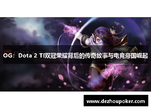 OG：Dota 2 TI双冠荣耀背后的传奇故事与电竞帝国崛起