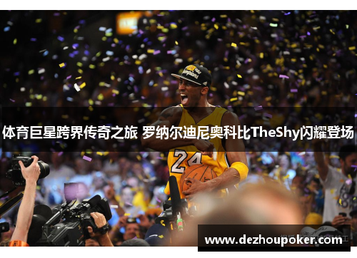 体育巨星跨界传奇之旅 罗纳尔迪尼奥科比TheShy闪耀登场