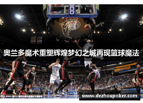奥兰多魔术重塑辉煌梦幻之城再现篮球魔法 奥兰多魔术重塑辉煌梦幻之城再现篮球魔法