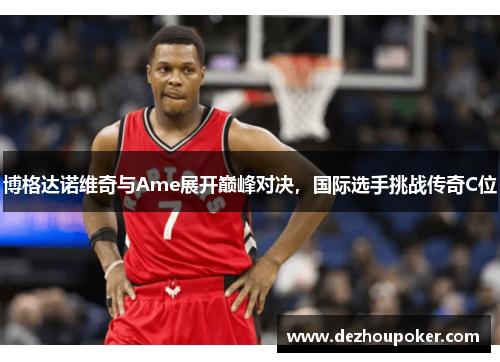 博格达诺维奇与Ame展开巅峰对决，国际选手挑战传奇C位